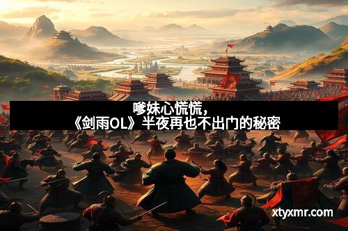 嗲妹心慌慌，《剑雨OL》半夜再也不出门的秘密