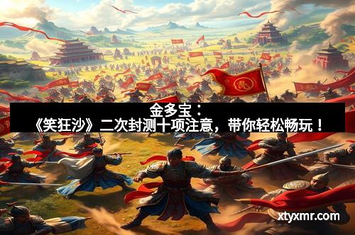 金多宝：《笑狂沙》二次封测十项注意，带你轻松畅玩！